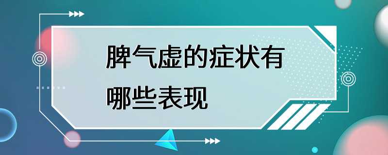 脾气虚的症状有哪些表现