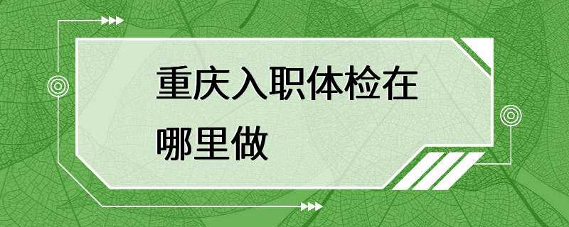 重庆入职体检在哪里做