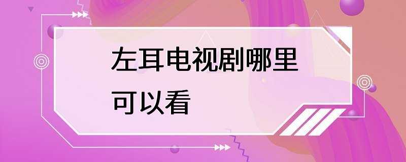 左耳电视剧哪里可以看