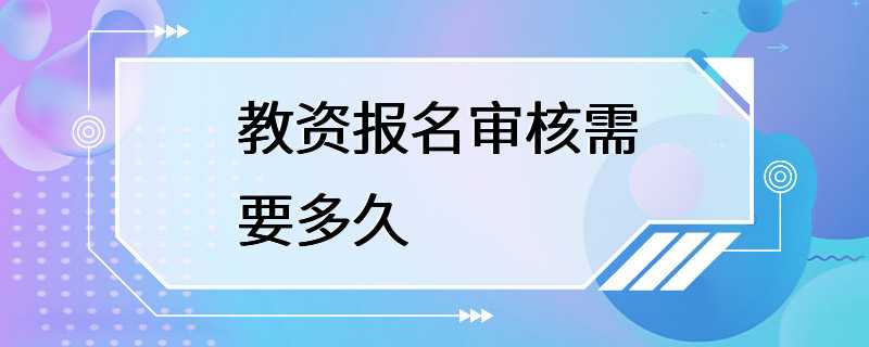 教资报名审核需要多久