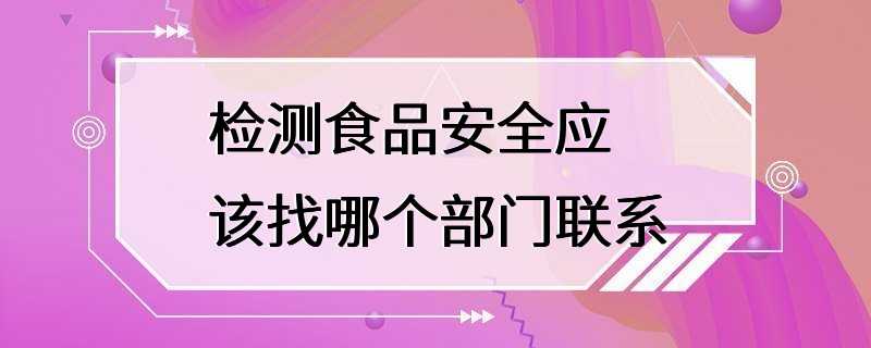 检测食品安全应该找哪个部门联系