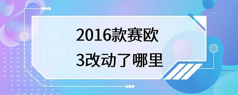 2016款赛欧3改动了哪里