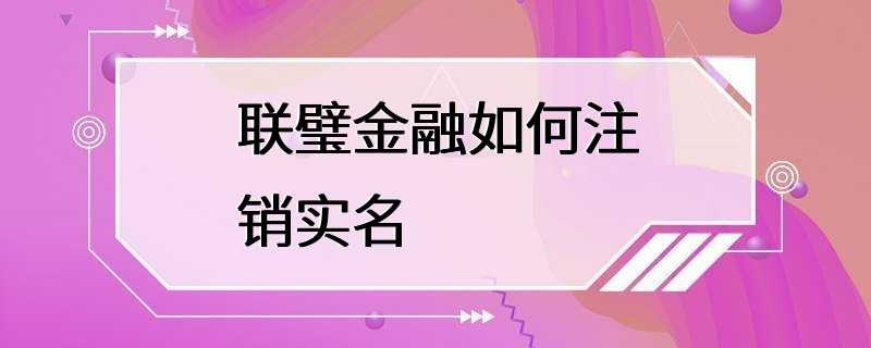 联璧金融如何注销实名