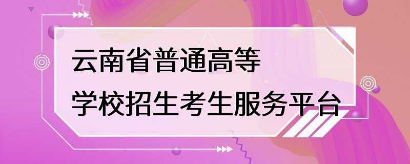 云南省普通高等学校招生考生服务平台