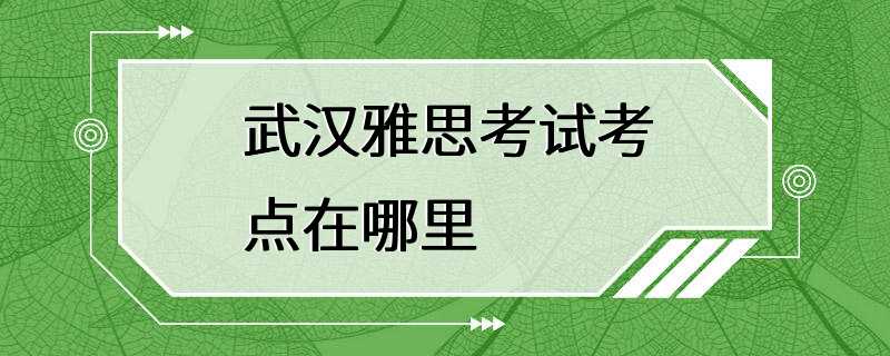 武汉雅思考试考点在哪里