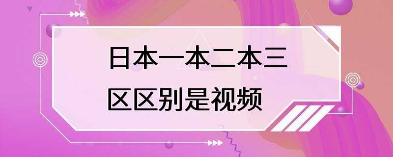 日本一本二本三区区别是视频