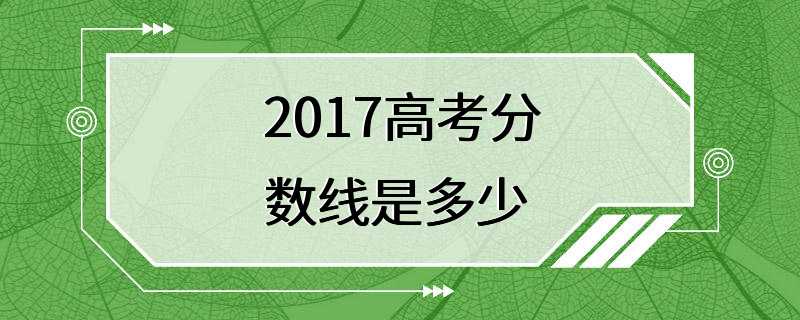 2017高考分数线是多少