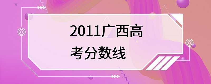 2011广西高考分数线