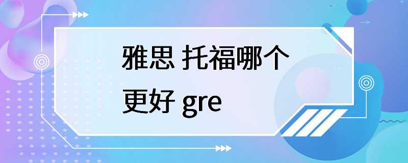 雅思 托福哪个更好 gre