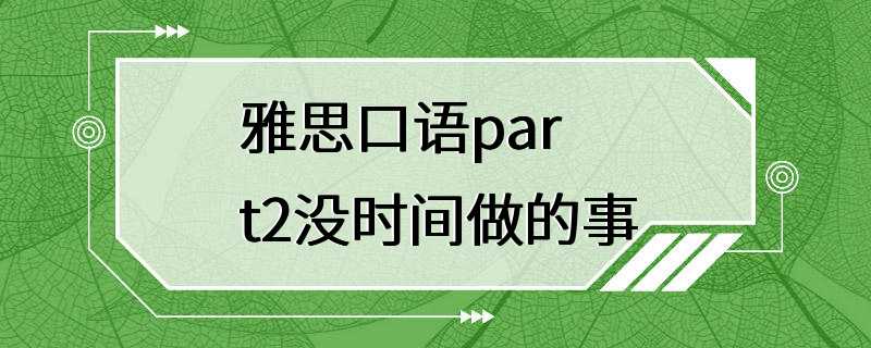 雅思口语part2没时间做的事