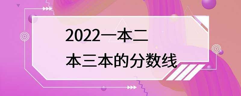 2022一本二本三本的分数线