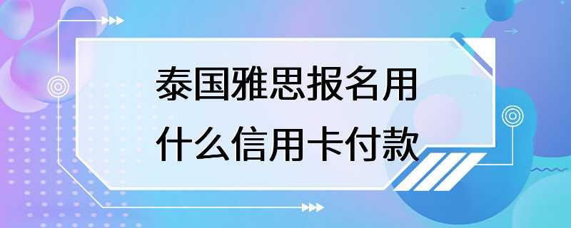 泰国雅思报名用什么信用卡付款