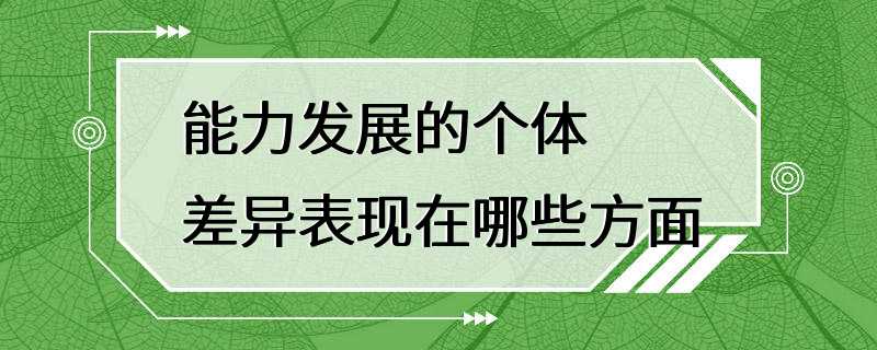 能力发展的个体差异表现在哪些方面