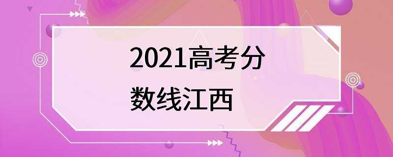 2021高考分数线江西