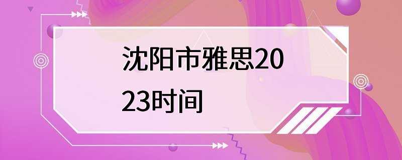 沈阳市雅思2023时间