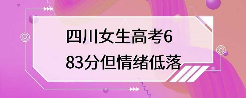 四川女生高考683分但情绪低落