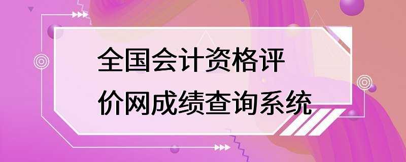 全国会计资格评价网成绩查询系统