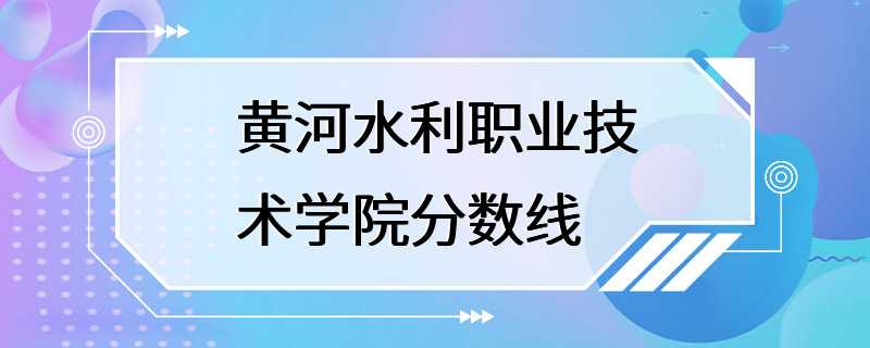 黄河水利职业技术学院分数线