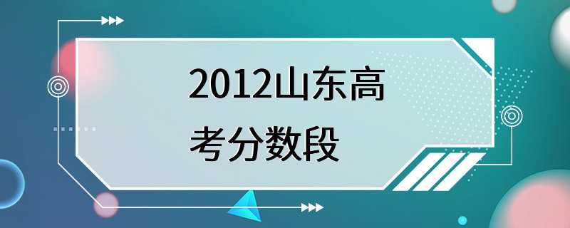 2012山东高考分数段