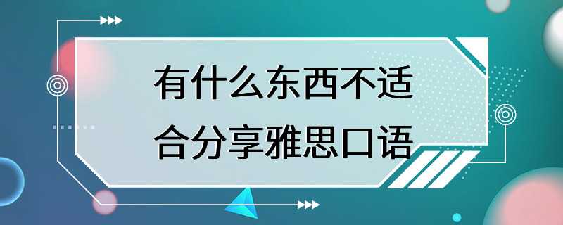 有什么东西不适合分享雅思口语