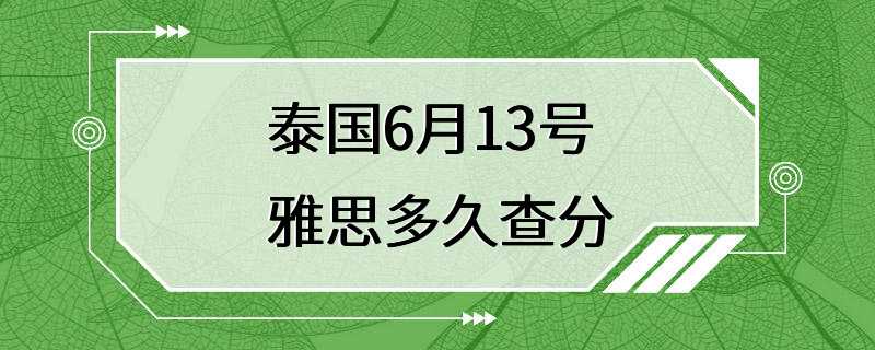 泰国6月13号雅思多久查分