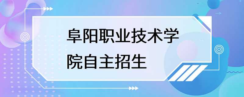 阜阳职业技术学院自主招生