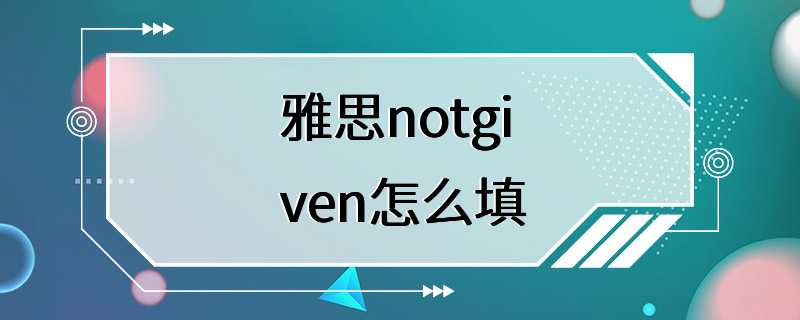 雅思notgiven怎么填