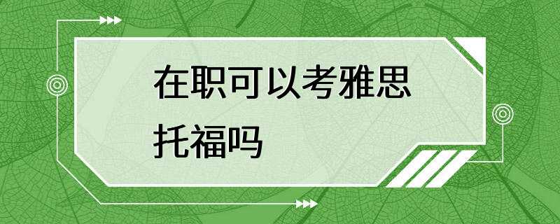 在职可以考雅思托福吗