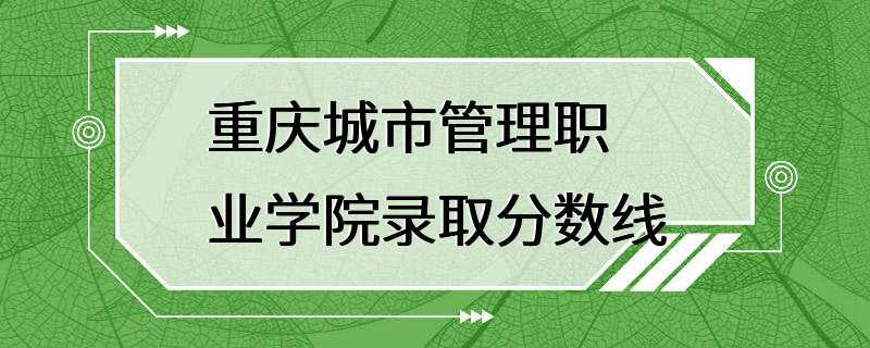 重庆城市管理职业学院录取分数线