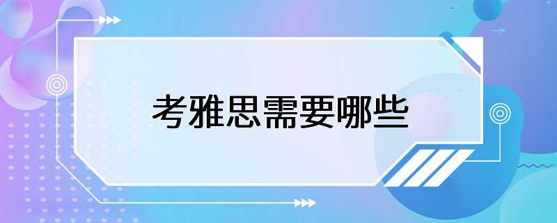 考雅思需要哪些