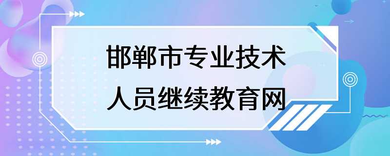 邯郸市专业技术人员继续教育网