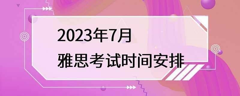 2023年7月雅思考试时间安排