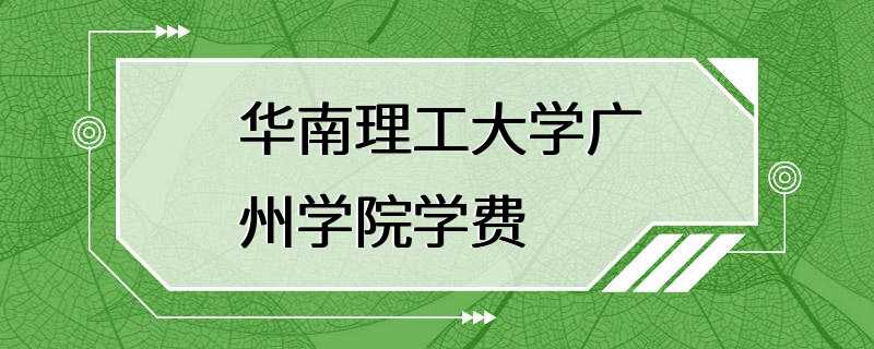 华南理工大学广州学院学费