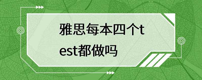 雅思每本四个test都做吗