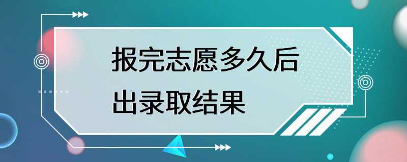 报完志愿多久后出录取结果