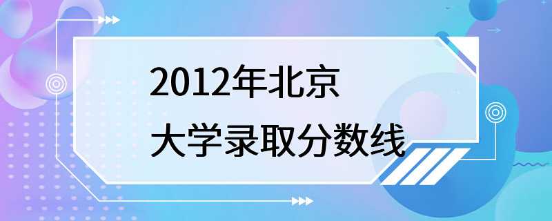 2012年北京大学录取分数线