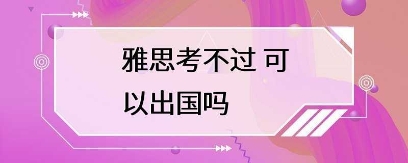 雅思考不过 可以出国吗