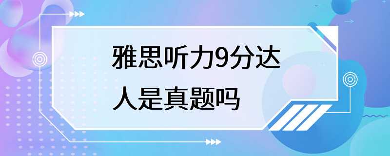 雅思听力9分达人是真题吗