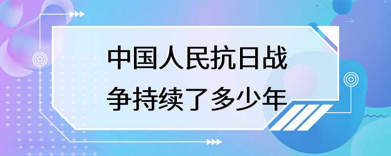 中国人民抗日战争持续了多少年