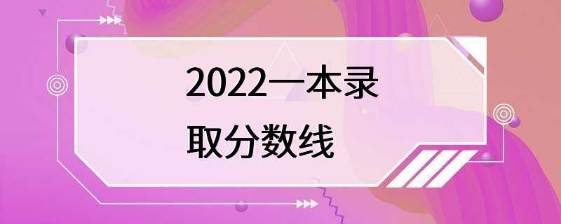 2022一本录取分数线