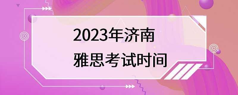 2023年济南雅思考试时间