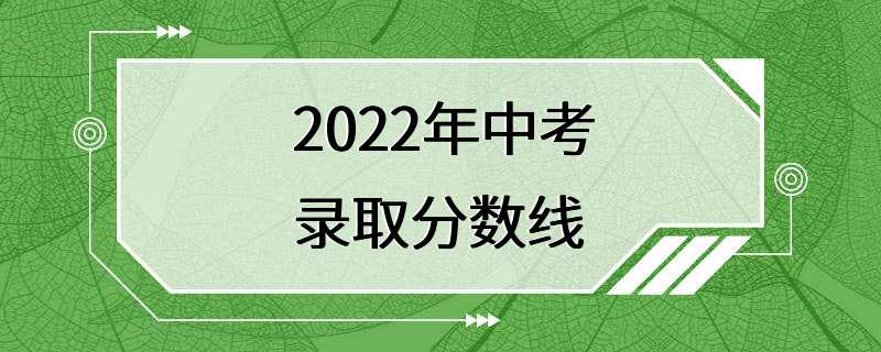 2022年中考录取分数线