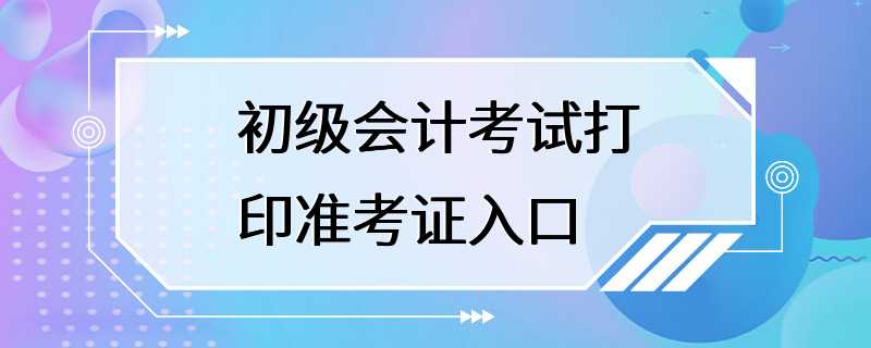 初级会计考试打印准考证入口