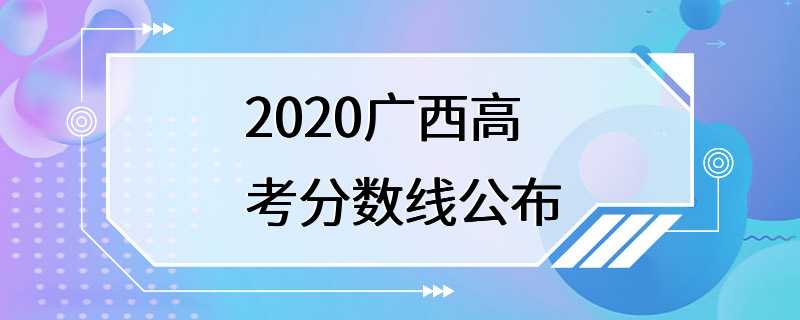 2020广西高考分数线公布