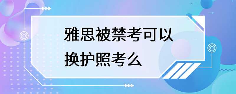 雅思被禁考可以换护照考么