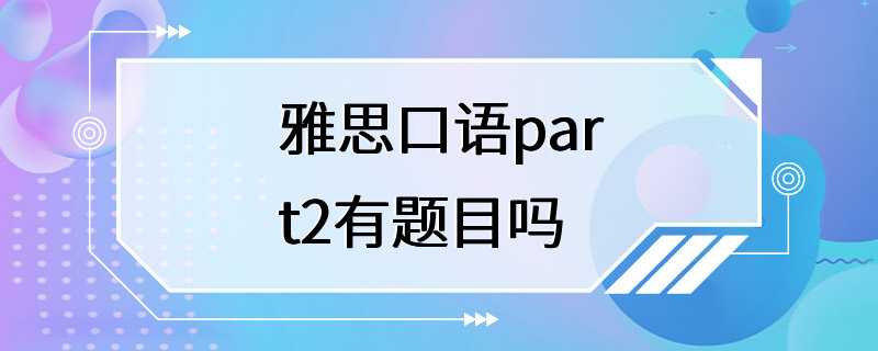 雅思口语part2有题目吗