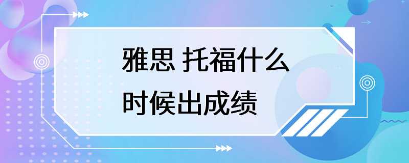 雅思 托福什么时候出成绩