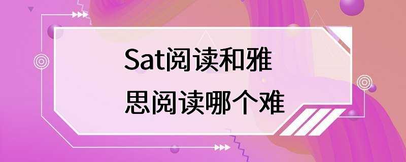 Sat阅读和雅思阅读哪个难