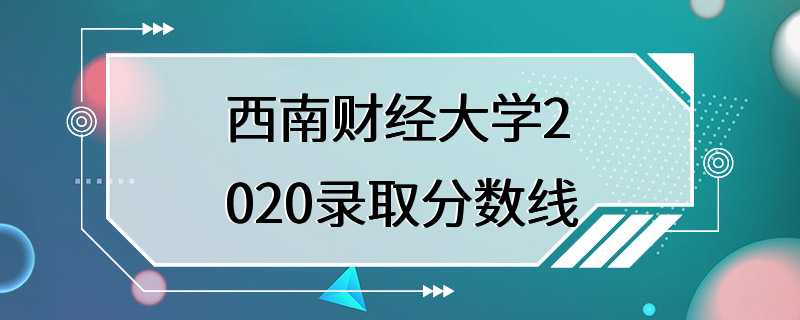 西南财经大学2020录取分数线