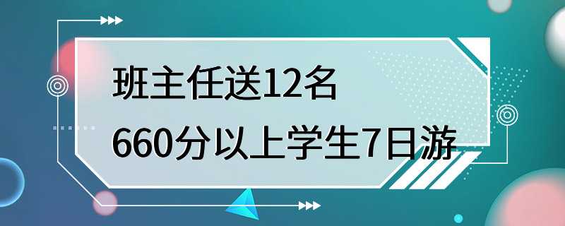 班主任送12名660分以上学生7日游